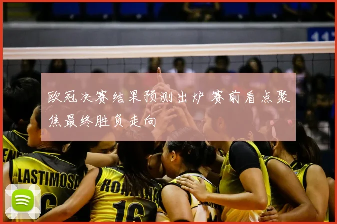 欧冠决赛结果预测出炉 赛前看点聚焦最终胜负走向