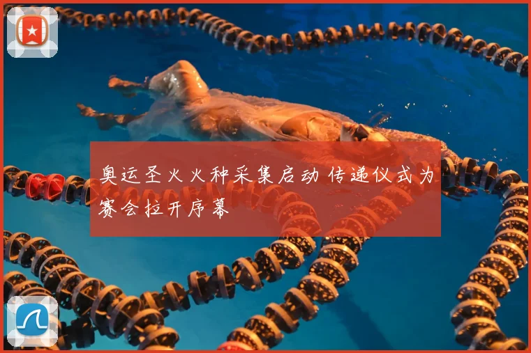 奥运圣火火种采集启动 传递仪式为赛会拉开序幕