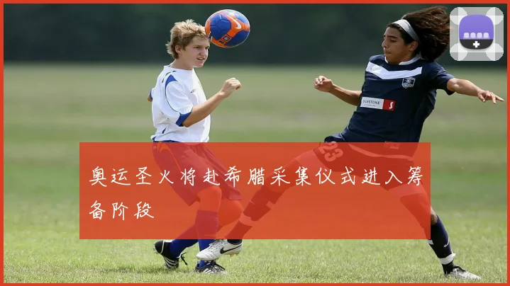 奥运圣火将赴希腊采集仪式进入筹备阶段