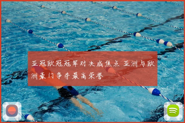 亚冠欧冠冠军对决成焦点 亚洲与欧洲豪门争夺最高荣誉
