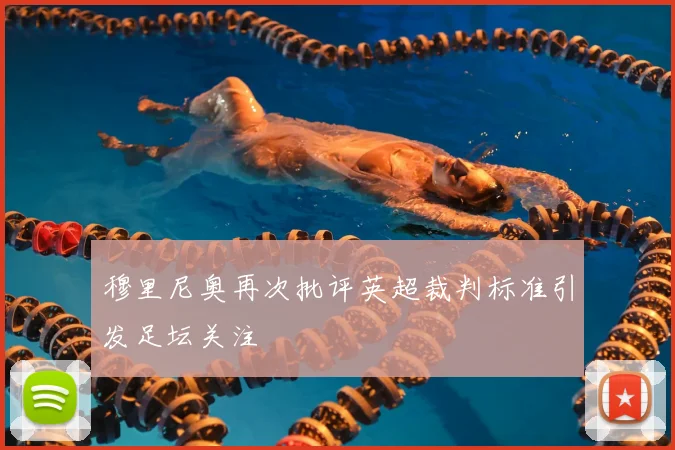 穆里尼奥再次批评英超裁判标准引发足坛关注