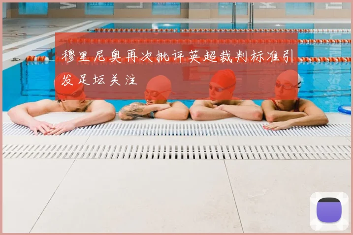 穆里尼奥再次批评英超裁判标准引发足坛关注