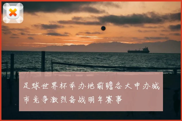 足球世界杯举办地前瞻各大申办城市竞争激烈备战明年赛事