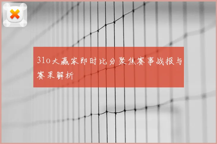 31o大赢家即时比分聚焦赛事战报与赛果解析