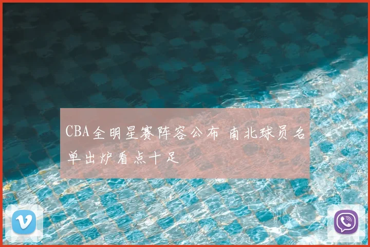 CBA全明星赛阵容公布 南北球员名单出炉看点十足