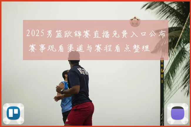 2025男篮欧锦赛直播免费入口公布 赛事观看渠道与赛程看点整理