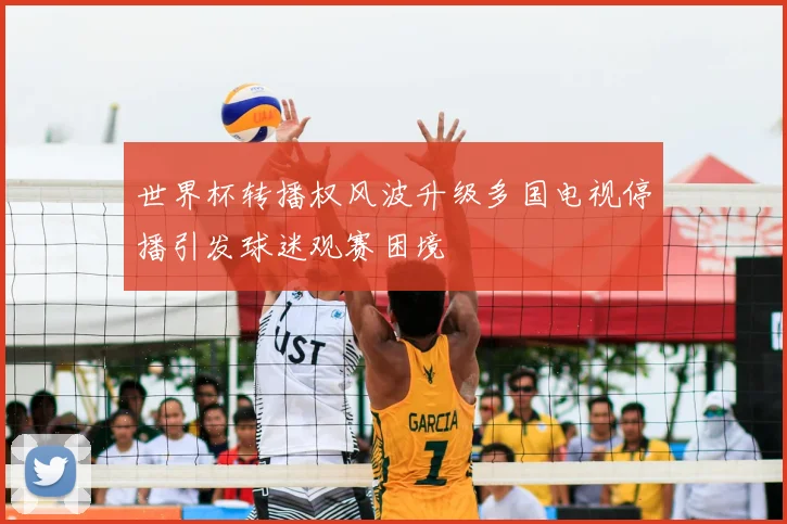 世界杯转播权风波升级多国电视停播引发球迷观赛困境