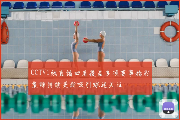 CCTV1线直播回看覆盖多项赛事精彩集锦持续更新吸引球迷关注