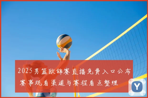 2025男篮欧锦赛直播免费入口公布 赛事观看渠道与赛程看点整理