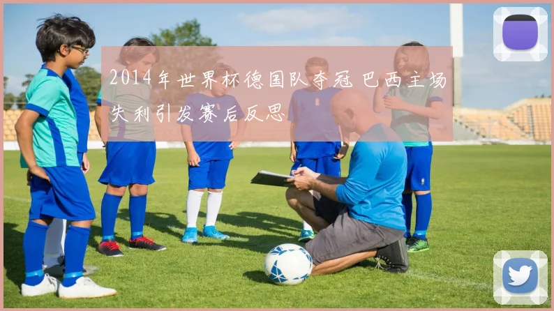 2014年世界杯德国队夺冠 巴西主场失利引发赛后反思