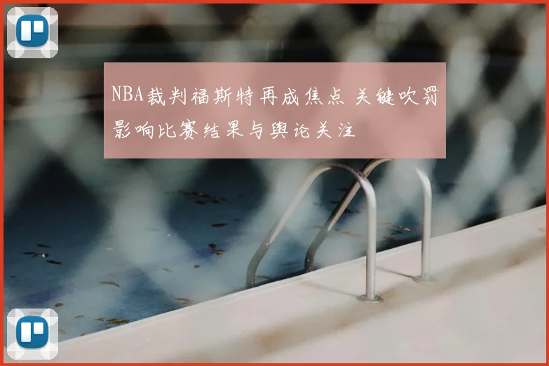 NBA裁判福斯特再成焦点 关键吹罚影响比赛结果与舆论关注