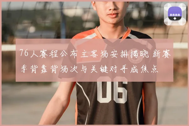 76人赛程公布主客场安排揭晓 新赛季背靠背场次与关键对手成焦点