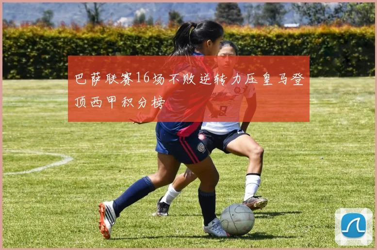 巴萨联赛16场不败逆转力压皇马登顶西甲积分榜