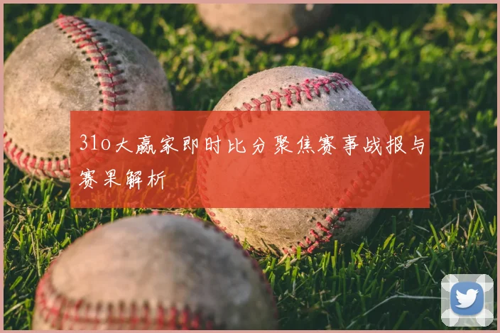 31o大赢家即时比分聚焦赛事战报与赛果解析