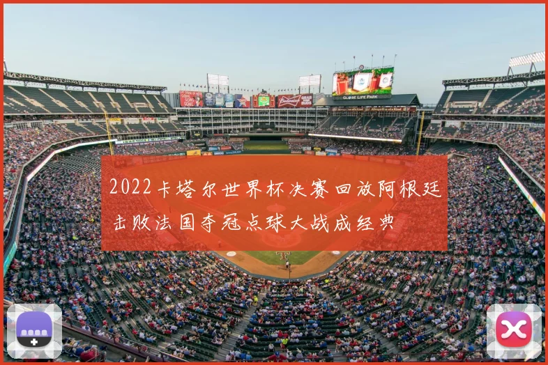 2022卡塔尔世界杯决赛回放阿根廷击败法国夺冠点球大战成经典