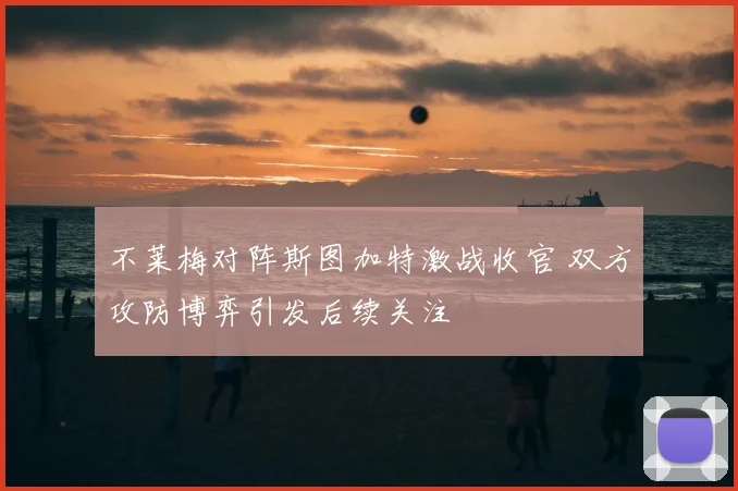 不莱梅对阵斯图加特激战收官 双方攻防博弈引发后续关注