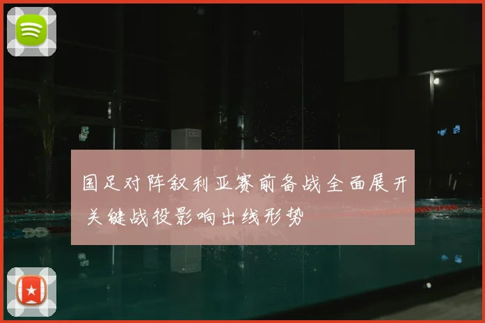 国足对阵叙利亚赛前备战全面展开 关键战役影响出线形势