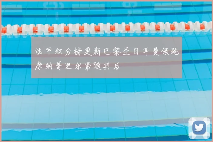 法甲积分榜更新巴黎圣日耳曼领跑摩纳哥里尔紧随其后