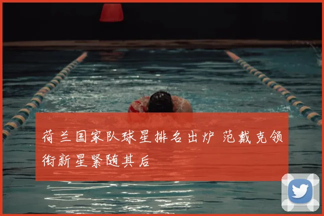 荷兰国家队球星排名出炉 范戴克领衔新星紧随其后