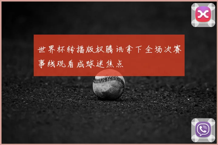 世界杯转播版权腾讯拿下全场次赛事线观看成球迷焦点