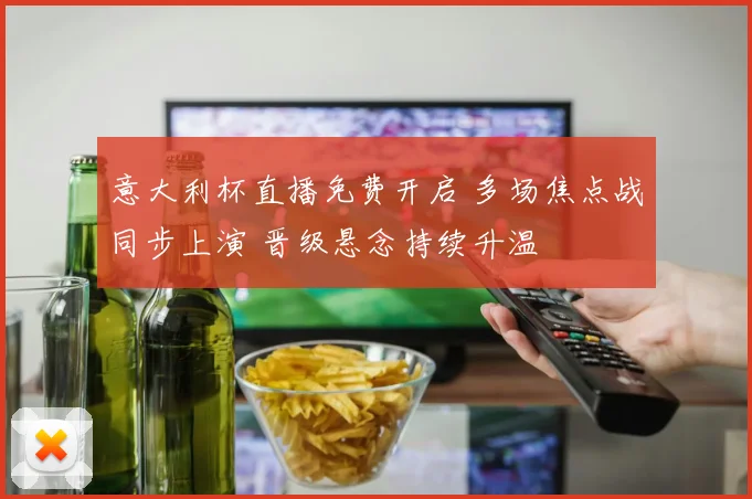 意大利杯直播免费开启 多场焦点战同步上演 晋级悬念持续升温
