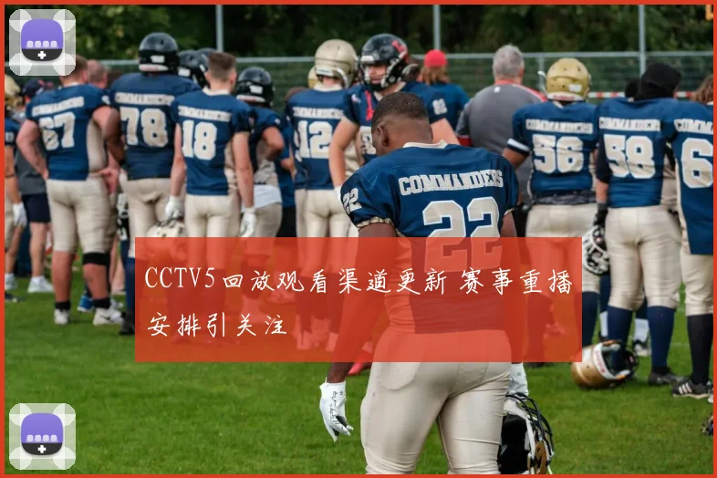 CCTV5回放观看渠道更新 赛事重播安排引关注