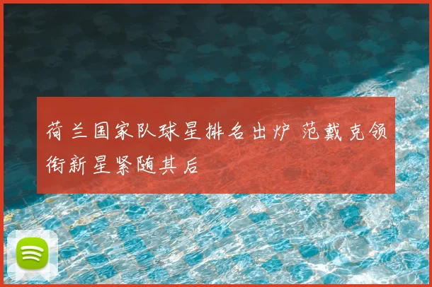 荷兰国家队球星排名出炉 范戴克领衔新星紧随其后