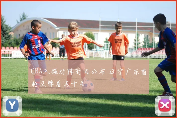 CBA八强对阵时间公布 辽宁广东首轮交锋看点十足