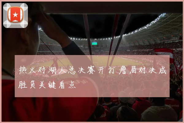 热火对湖人总决赛开打 詹眉对决成胜负关键看点