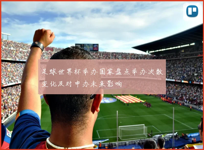足球世界杯举办国家盘点举办次数变化及对申办未来影响