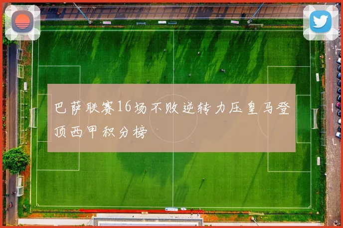 巴萨联赛16场不败逆转力压皇马登顶西甲积分榜