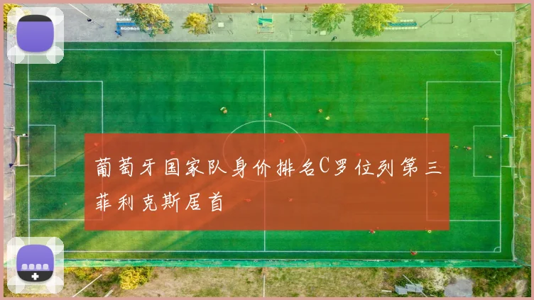葡萄牙国家队身价排名C罗位列第三菲利克斯居首