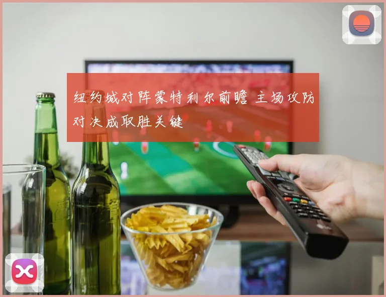 纽约城对阵蒙特利尔前瞻 主场攻防对决成取胜关键
